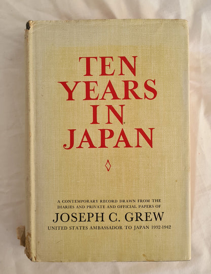 Ten Years in Japan  A Contemporary Record Drawn from the Diaries and Private and Official Papers of Joseph C. Grew United States Ambassador to Japan 1932-1942  by Joseph C. Grew