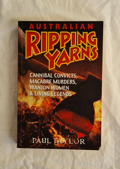 Australian Ripping Yarns
Cannibal Convicts, Macabre Murders, Wantan Women &amp; Living Legends
by Paul Taylor