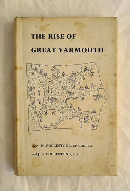 The Rise of Great Yarmouth The Story of a Sandbank by A. W. Ecclestone and J. L. Ecclestone 
Subscriber’s Copy