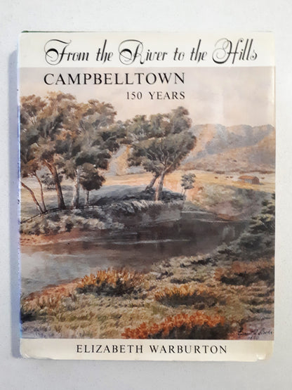 From The River to the Hills Campbelltown 150 Years by Elizabeth Warburton