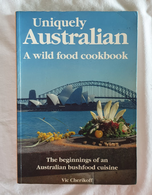 Uniquely Australian A Wild Food Cookbook by Vic Cherikoff