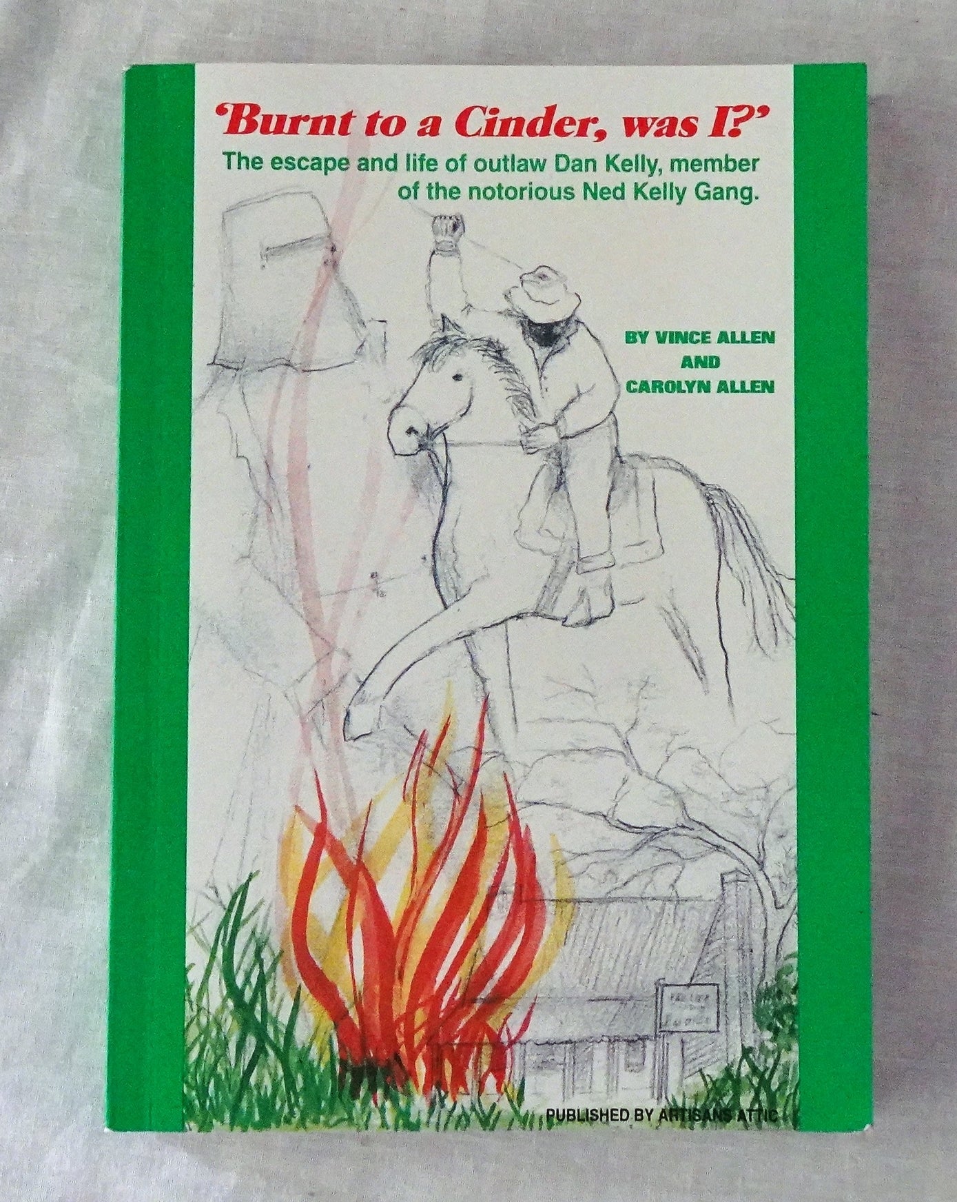 ‘Burnt to a Cinder – Was I?’  The escape & life of outlaw Dan Kelly member of the notorious Ned Kelly Gang  by Vince Allen and Carolyn Allen