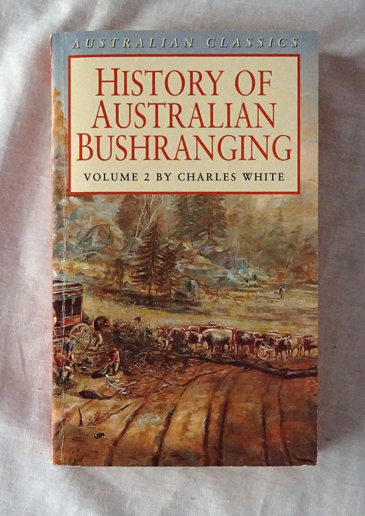 History of Australian Bushranging  Volume 2  by Charles White  (Australian Classics)